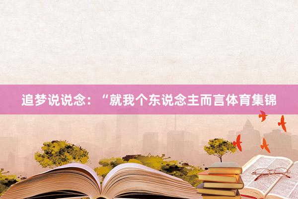 追梦说说念：“就我个东说念主而言体育集锦