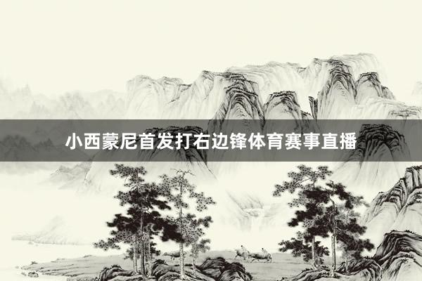 小西蒙尼首发打右边锋体育赛事直播