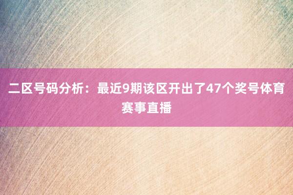 二区号码分析：最近9期该区开出了47个奖号体育赛事直播