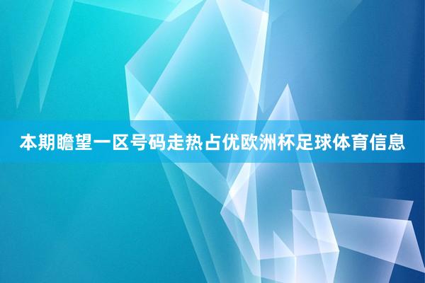 本期瞻望一区号码走热占优欧洲杯足球体育信息