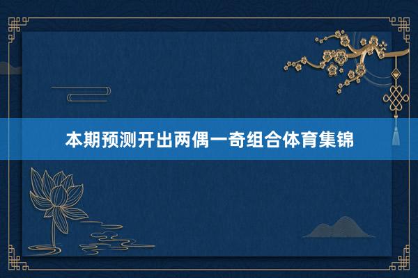 本期预测开出两偶一奇组合体育集锦