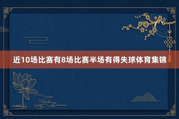 近10场比赛有8场比赛半场有得失球体育集锦