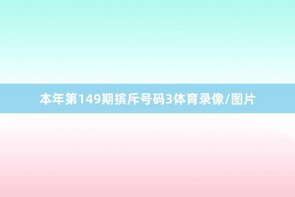 本年第149期摈斥号码3体育录像/图片