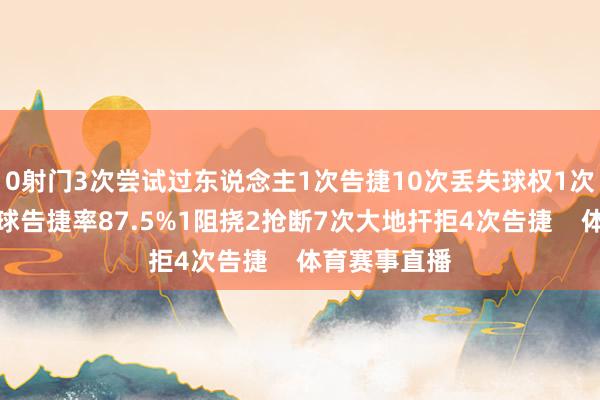 0射门3次尝试过东说念主1次告捷10次丢失球权1次关键传球传球告捷率87.5%1阻挠2抢断7次大地扞拒4次告捷    体育赛事直播