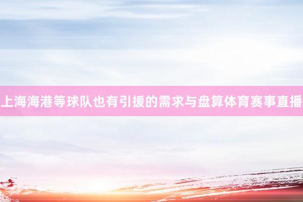 上海海港等球队也有引援的需求与盘算体育赛事直播