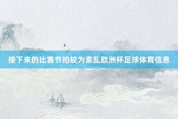 接下来的比赛节拍较为紊乱欧洲杯足球体育信息