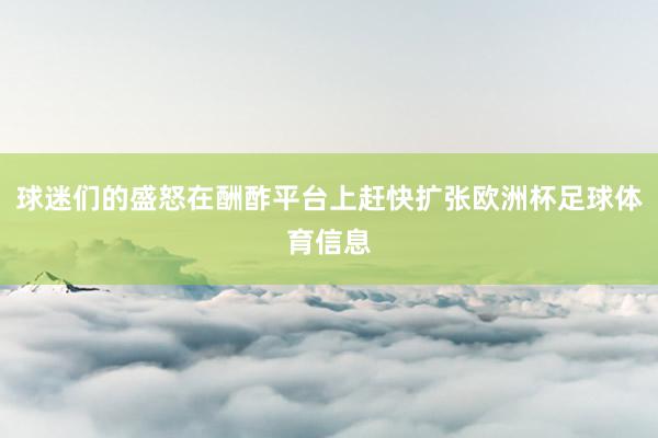 球迷们的盛怒在酬酢平台上赶快扩张欧洲杯足球体育信息