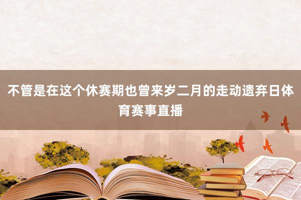 不管是在这个休赛期也曾来岁二月的走动遗弃日体育赛事直播
