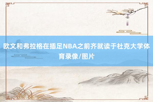 欧文和弗拉格在插足NBA之前齐就读于杜克大学体育录像/图片