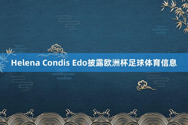 Helena Condis Edo披露欧洲杯足球体育信息