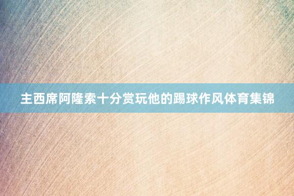 主西席阿隆索十分赏玩他的踢球作风体育集锦