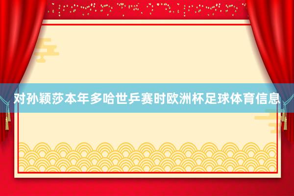 对孙颖莎本年多哈世乒赛时欧洲杯足球体育信息
