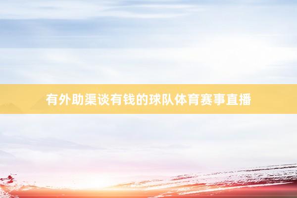 有外助渠谈有钱的球队体育赛事直播