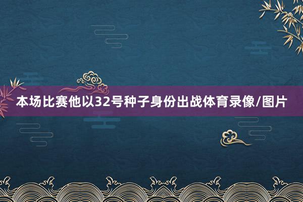 本场比赛他以32号种子身份出战体育录像/图片