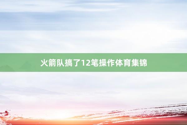 火箭队搞了12笔操作体育集锦