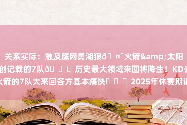 关系实际：触及鹰网勇湖狼🤯火箭&太阳正奋力扩大杜兰特来回到创记载的7队🌋历史最大领域来回将降生！KD去火箭的7队大来回各方基本痛快			2025年休赛期谣喙+官宣汇总    体育集锦