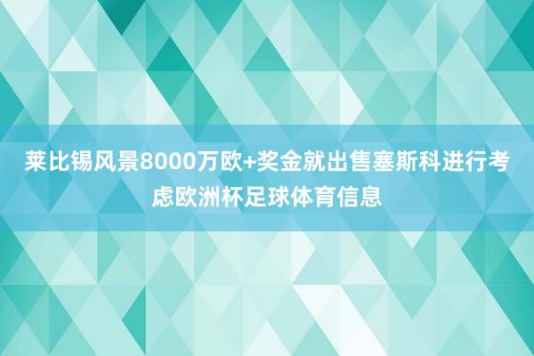莱比锡风景8000万欧+奖金就出售塞斯科进行考虑欧洲杯足球体育信息