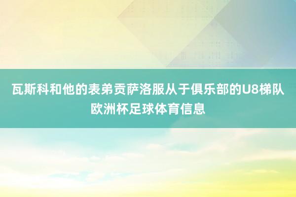 瓦斯科和他的表弟贡萨洛服从于俱乐部的U8梯队欧洲杯足球体育信息