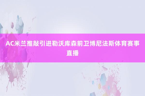 AC米兰推敲引进勒沃库森前卫博尼法斯体育赛事直播