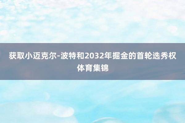 获取小迈克尔-波特和2032年掘金的首轮选秀权体育集锦