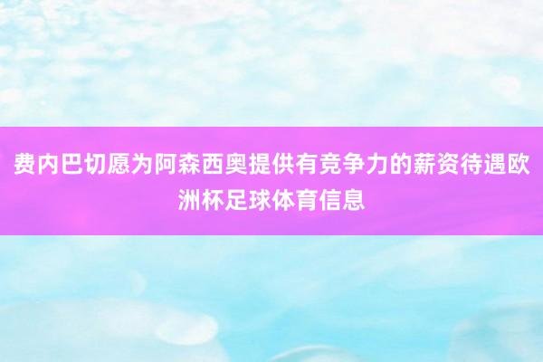 费内巴切愿为阿森西奥提供有竞争力的薪资待遇欧洲杯足球体育信息