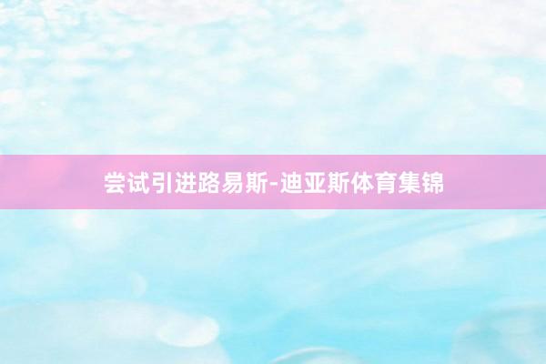 尝试引进路易斯-迪亚斯体育集锦