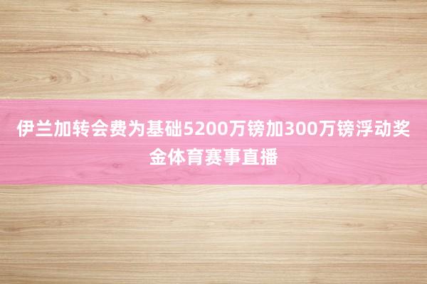 伊兰加转会费为基础5200万镑加300万镑浮动奖金体育赛事直播