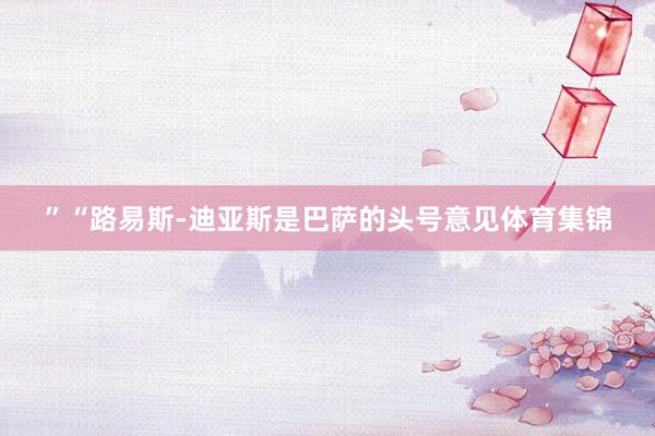 ”　　“路易斯-迪亚斯是巴萨的头号意见体育集锦