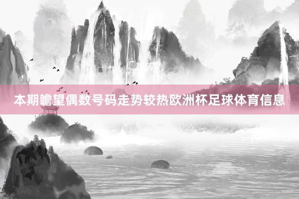 本期瞻望偶数号码走势较热欧洲杯足球体育信息