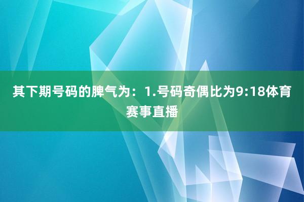 其下期号码的脾气为：　　1.号码奇偶比为9:18体育赛事直播