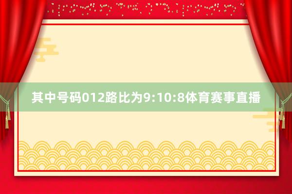 其中号码012路比为9:10:8体育赛事直播