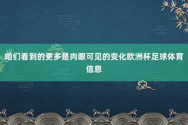 咱们看到的更多是肉眼可见的变化欧洲杯足球体育信息