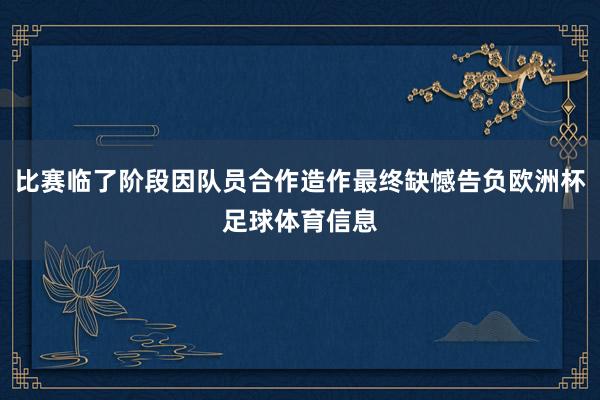 比赛临了阶段因队员合作造作最终缺憾告负欧洲杯足球体育信息