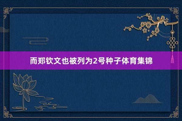 而郑钦文也被列为2号种子体育集锦
