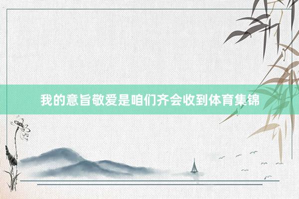 我的意旨敬爱是咱们齐会收到体育集锦