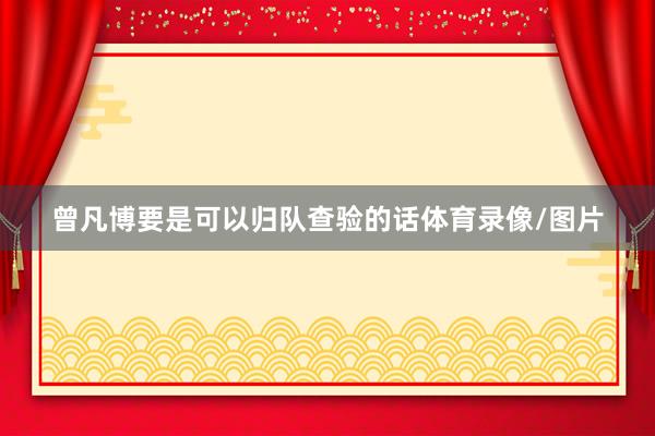 曾凡博要是可以归队查验的话体育录像/图片
