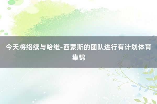 今天将络续与哈维-西蒙斯的团队进行有计划体育集锦