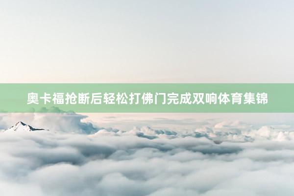 奥卡福抢断后轻松打佛门完成双响体育集锦