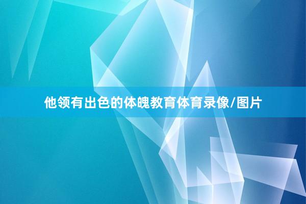 他领有出色的体魄教育体育录像/图片