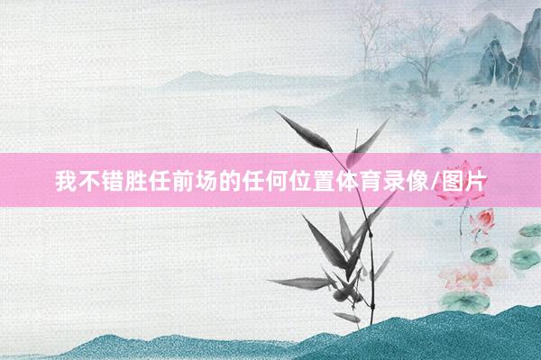 我不错胜任前场的任何位置体育录像/图片