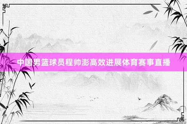 中国男篮球员程帅澎高效进展体育赛事直播