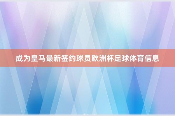 成为皇马最新签约球员欧洲杯足球体育信息