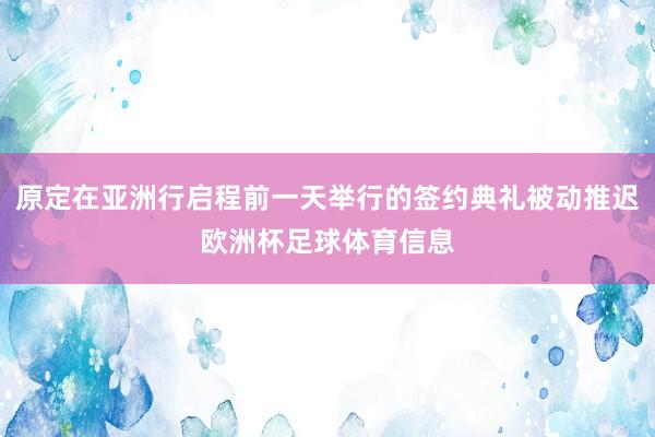 原定在亚洲行启程前一天举行的签约典礼被动推迟欧洲杯足球体育信息