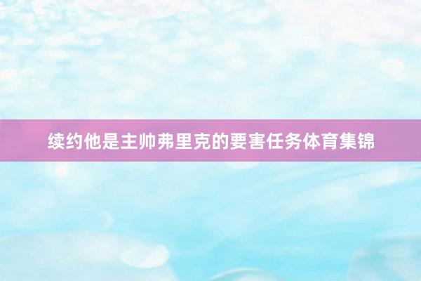 续约他是主帅弗里克的要害任务体育集锦