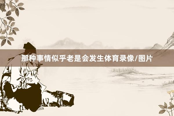 那种事情似乎老是会发生体育录像/图片