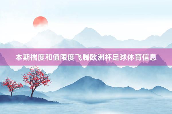 本期揣度和值限度飞腾欧洲杯足球体育信息