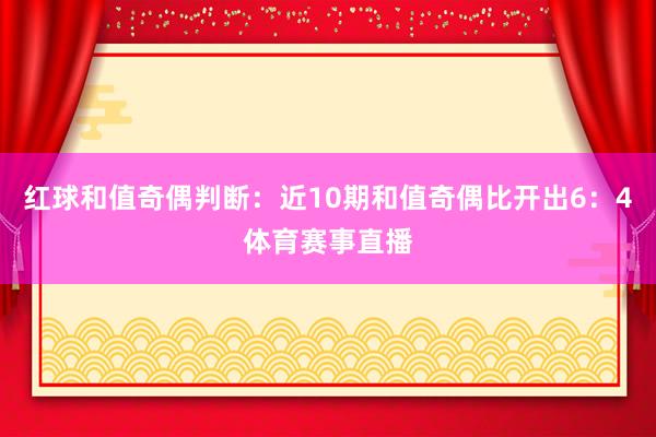 红球和值奇偶判断：近10期和值奇偶比开出6：4体育赛事直播