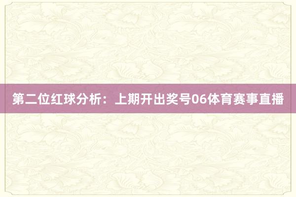 第二位红球分析：上期开出奖号06体育赛事直播