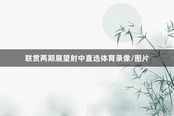 联贯两期展望射中直选体育录像/图片