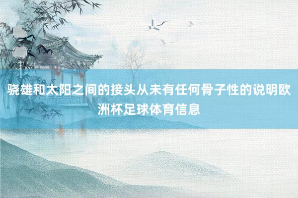 骁雄和太阳之间的接头从未有任何骨子性的说明欧洲杯足球体育信息